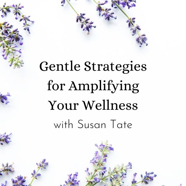 Gentle Strategies for Amplifying Your Wellness with Susan Tate